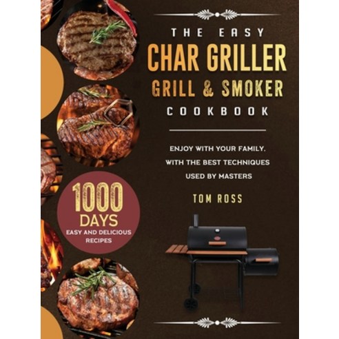 (영문도서) The Easy Char Griller Grill & Smoker Cookbook: 1000-Day Easy and Delicious Recipes to Enjoy w... Hardcover, Tom Ross, English, 9781803202662