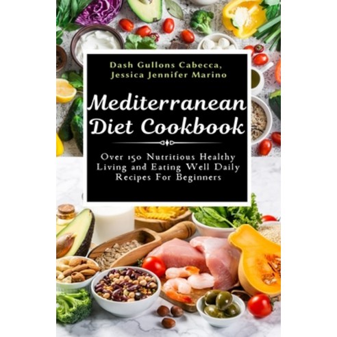 Mediterranean Diet Cookbook: Over 150 Nutritious Healthy Living and Eating Well Daily Recipes For Be... Paperback, Independently Published
