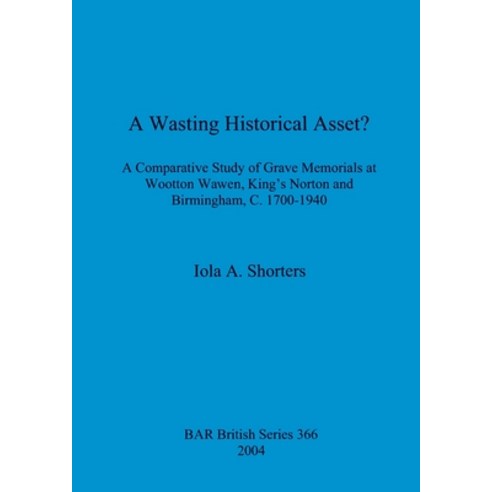 (영문도서) A Wasting Historical Asset?: A Comparative Study of Grave Memorials at Wootton Wawen King''s ... Paperback, British Archaeological Repo..., English, 9781841713625