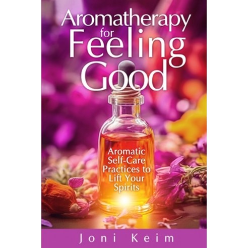 (영문도서) Aromatherapy for Feeling Good: Aromatic Self-Care Practices to Lift Your Spirits Paperback, Independently Published, English, 9798390403648