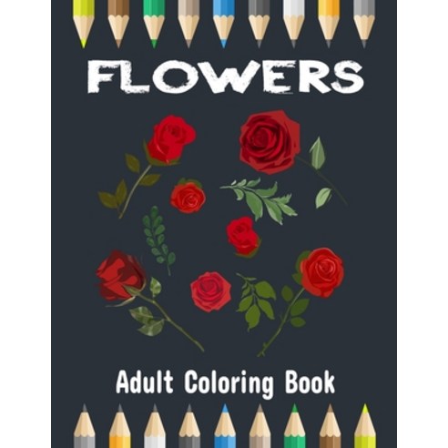Flowers Coloring Book: Amazing Rose Coloring Book for Grown-ups Teens and Adults Paperback, Independently Published