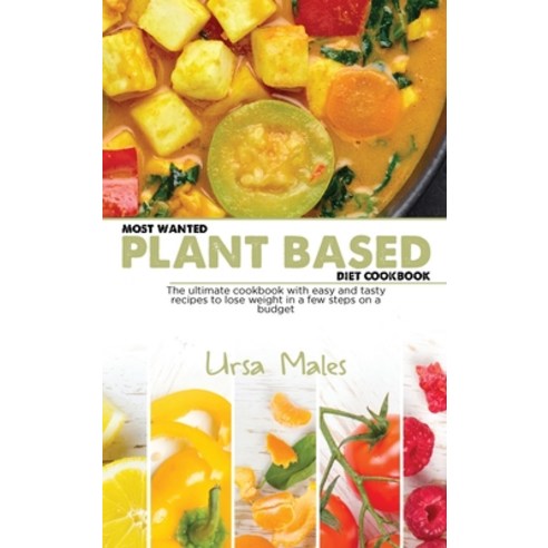 Most Wanted Plant Based Diet Cookbook: The ultimate cookbook with easy ...