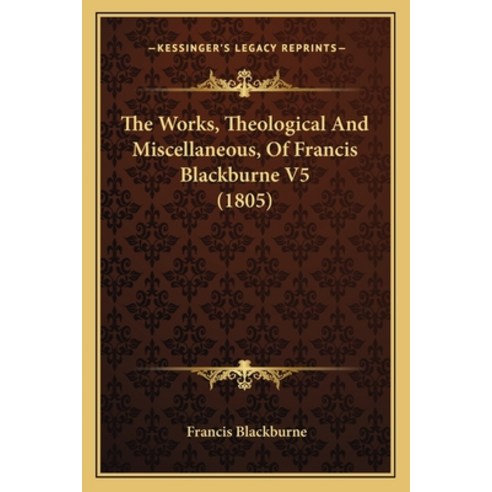 The Works Theological And Miscellaneous Of Francis Blackburne V5 (1805) Paperback, Kessinger Publishing