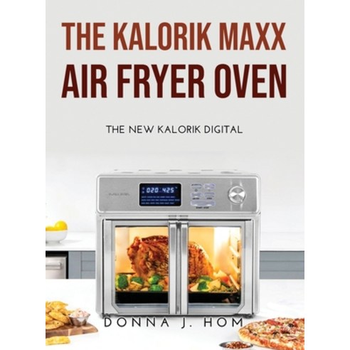 (영문도서) The Kalorik Maxx Air Fryer Oven: The new Kalorik Digital Hardcover, Donna J. Hom, English, 9785969359499