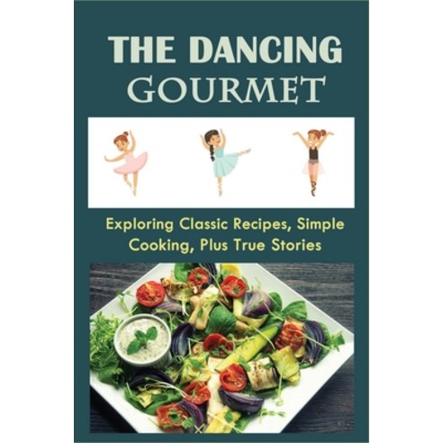 (영문도서) The Dancing Gourmet: Exploring Classic Recipes Simple Cooking Plus True Stories: Cake And P... Paperback, Independently Published, English, 9798530895661