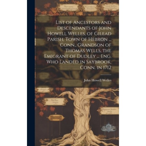 (영문도서) List of Ancestors and Descendants of John Howell Welles of Gilead Parish Town of Hebron ...... Hardcover, Legare Street Press, English, 9781020515965