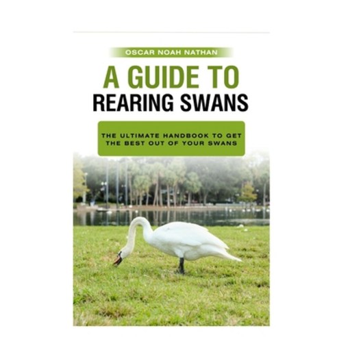 (영문도서) A Guide to Rearing Swans: The ultimote handbook to get the best out of your Swans Paperback, Independently Published, English, 9798856735054