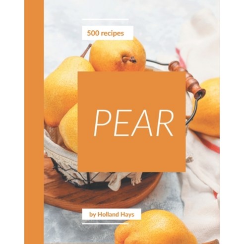 500 Pear Recipes: Pear Cookbook - The Magic to Create Incredible Flavor! Paperback, Independently Published
