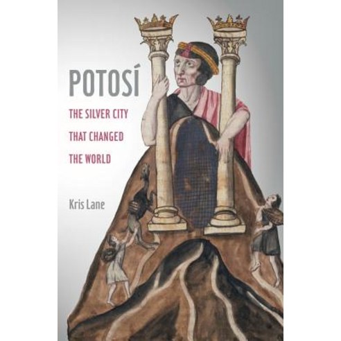 Potosi Volume 27: The Silver City That Changed the World Hardcover, University of California Press