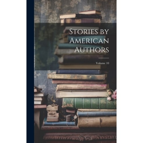 (영문도서) Stories by American Authors; Volume 10 Hardcover, Legare Street Press, English, 9781020761218