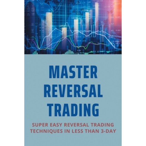 Master Reversal Trading: Super Easy Reversal Trading Techniques In Less Than 3-Day: Reversal Trading... Paperback, Independently Published, English, 9798706628154