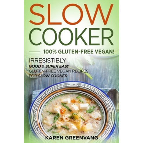 Slow Cooker -100% Gluten-Free Vegan: Irresistibly Good & Super Easy Gluten-Free Vegan Recipes for Sl... Paperback, Healthy Vegan Recipes