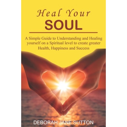 Heal your Soul: A Simple Guide to Understanding and Healing yourself on a Spiritual level to create ... Paperback, Independently Published, English, 9781796451696