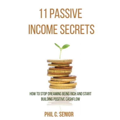 11 Passive Income Secrets: How To Stop Dreaming Being Rich And Start Building Positive Cashflow Paperback, Han Global Trading Pte Ltd