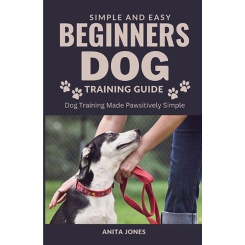 (영문도서) Simple And Easy Beginners Dog Training Guide: Dog Training Made Pawsitively Simple Paperback, Independently Published, English, 9798860755239
