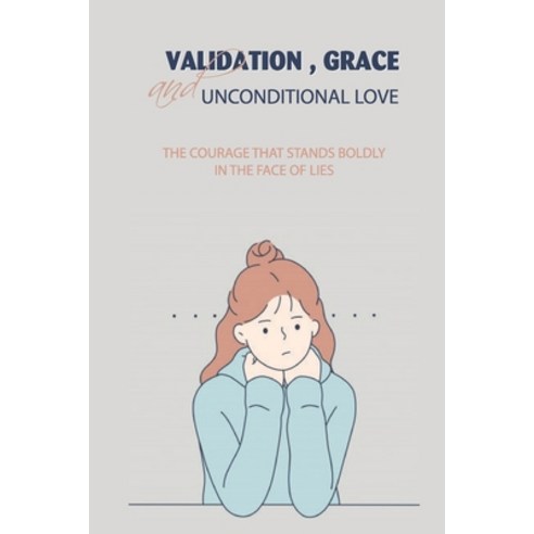 (영문도서) Validation Grace And Unconditional Love: The Courage That Stands Boldly In The Face Of Lies... Paperback, Independently Published, English, 9798500256669