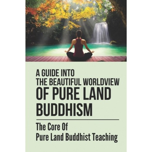 (영문도서) A Guide Into The Beautiful Worldview Of Pure Land Buddhism: The Core Of Pure Land Buddhist Te... Paperback, Independently Published