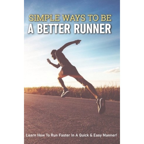 Simple Ways To Be A Better Runner: Learn How To Run Faster In A Quick & Easy Manner!: Running For Be... Paperback, Independently Published, English, 9798598434291