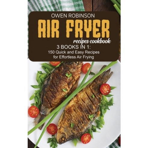 Air Fryer Recipes Cookbook: 3 Books in 1: 150 Quick and Easy Recipes for Effortless Air Fryer Hardcover, Owen Robinson, English, 9781801742122