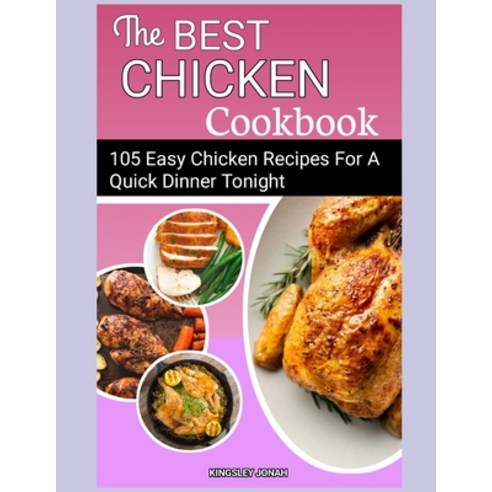 (영문도서) The Best Chicken Cookbook: 105 Chicken Recipes For A Quick Dinner Tonight Paperback, Independently Published, English, 9798390938164