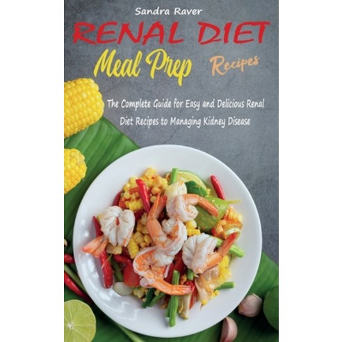 Renal Diet Meal Prep Recipes: The Complete Guide for Easy and Delicious Renal Diet Recipes to Managi... Hardcover, Sandra Raver, English, 9781802610390
