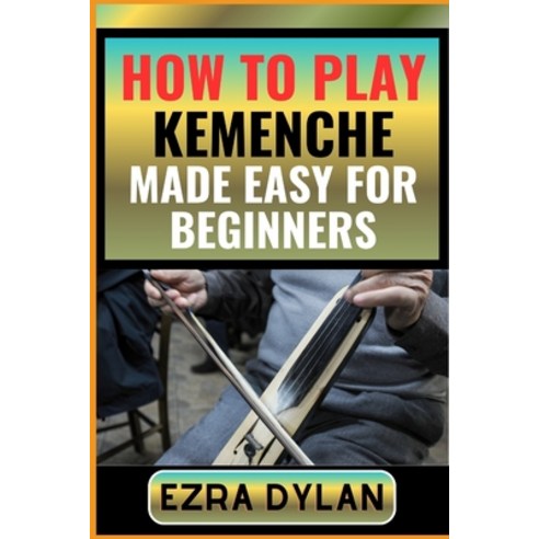 (영문도서) How to Play Kemenche Made Easy for Beginners: Complete Step By Step Guide To Learn And Perfec... Paperback, Independently Published, English, 9798876524065