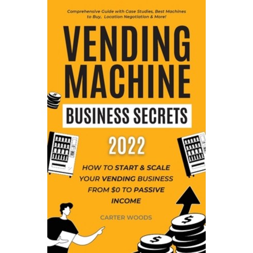 (영문도서) Vending Machine Business Secrets: How to Start & Scale Your Vending Business From $0 to Passi... Paperback, Carter Woods Publishing House, English, 9781915363268