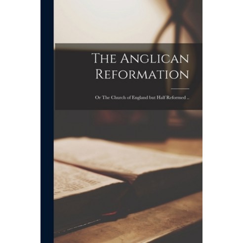(영문도서) The Anglican Reformation: or The Church of England but Half Reformed .. Paperback, Legare Street Press, English, 9781015265424