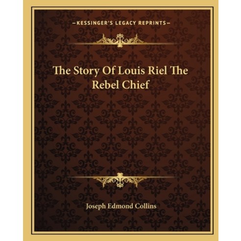 The Story Of Louis Riel The Rebel Chief Paperback, Kessinger Publishing