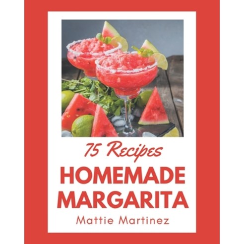 75 Homemade Margarita Recipes: From The Margarita Cookbook To The Table Paperback, Independently Published, English, 9798580497969