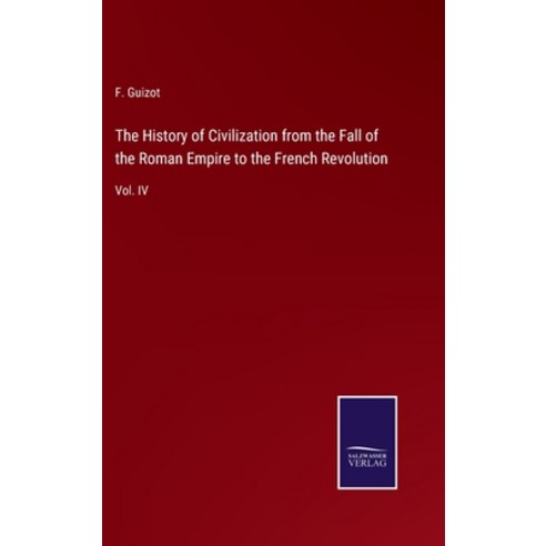 (영문도서) The History of Civilization from the Fall of the Roman Empire to the French Revolution: Vol. IV Hardcover, Salzwasser-Verlag, English, 9783375150778