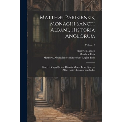 (영문도서) Matthæi Parisiensis Monachi Sancti Albani Historia Anglorum: Sive ut Vulgo Dicitur Histor... Paperback, Legare Street Press, English, 9781021560667