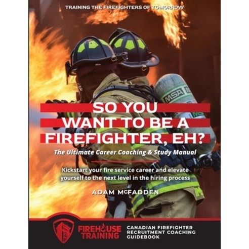 (영문도서) So You Want to Be A Firefighter Eh?: The Ultimate Career Coaching & Study Manual Training th... Paperback, Firehouse Training, English, 9780987979704