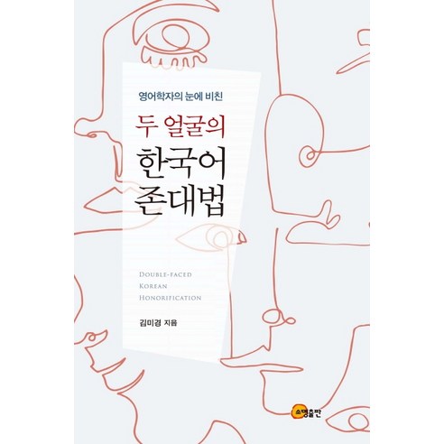 영어학자의 눈에 비친 두 얼굴의 한국어 존대법:영어학자 김미경 교수가 짚어 내는 한국 사회 존대법의 현실과 문제, 소명출판
