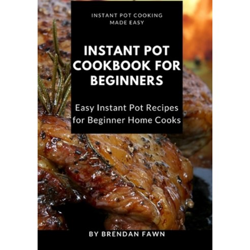 Instant Pot Cookbook for Beginners: Easy Instant Pot Recipes for Beginner Home Cooks Paperback, Independently Published