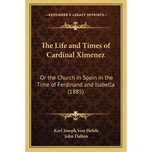 The Life and Times of Cardinal Ximenez: Or the Church in Spain in the Time of Ferdinand and Isabella... Paperback, Kessinger Publishing