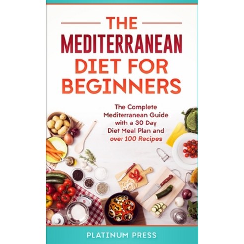 The Mediterranean Diet for Beginners: The Complete Mediterranean Guide with a 30 Day Diet Meal Plan ... Paperback, Platinum Press LLC, English, 9781951339272