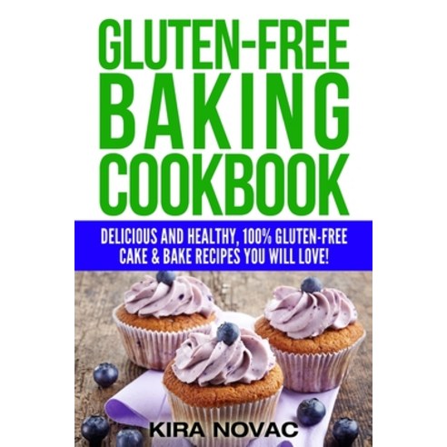 Gluten-Free Baking Cookbook: Delicious and Healthy 100% Gluten-Free Cake & Bake Recipes You Will Love Paperback, Kira Gluten-Free Recipes