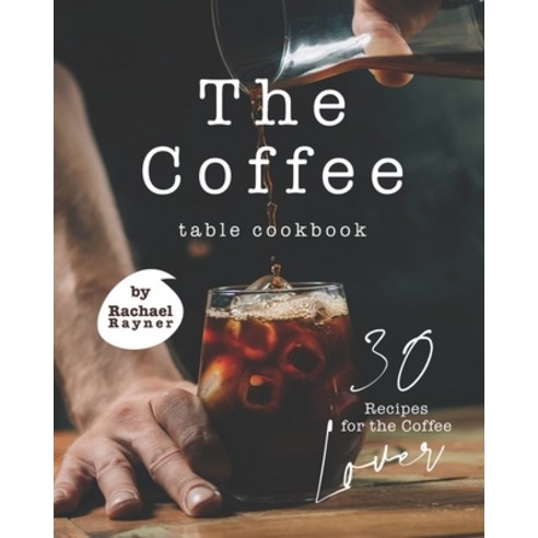 (영문도서) The Coffee Table Cookbook: 30 Recipes for the Coffee Lover Paperback, Independently Published