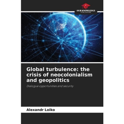 (영문도서) Global turbulence: the crisis of neocolonialism and geopolitics Paperback, Our Knowledge Publishing, English, 9786206904434