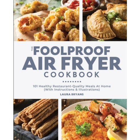 The Foolproof Air Fryer Cookbook: 101 Healthy Restaurant-Quality Meals At Home (With Instructions & ... Paperback, Independently Published, English, 9798564864770