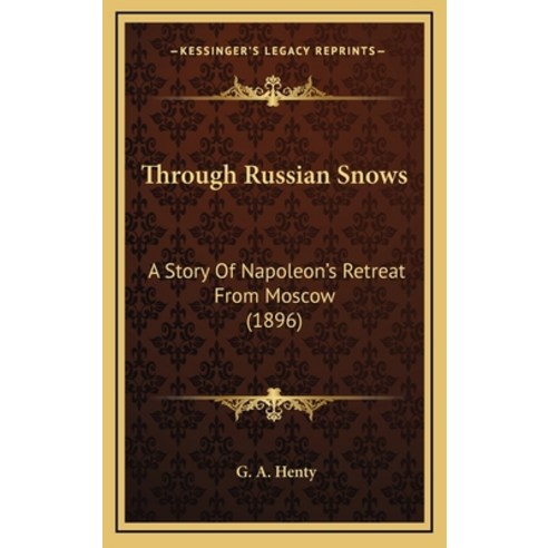 Through Russian Snows: A Story Of Napoleon''s Retreat From Moscow (1896) Hardcover, Kessinger Publishing