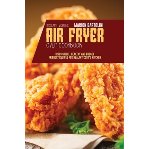 Instant Vortex Air Fryer Oven Cookbook: Irresistible Healthy and Budget Friendly Recipes for Health... Paperback, Marion Bartolini, English, 9781801796149