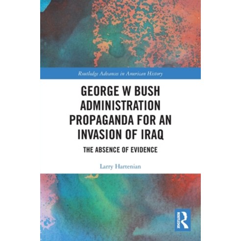 (영문도서) George W Bush Administration Propaganda for an Invasion of Iraq: The Absence of Evidence Paperback, Routledge, English, 9780367558857