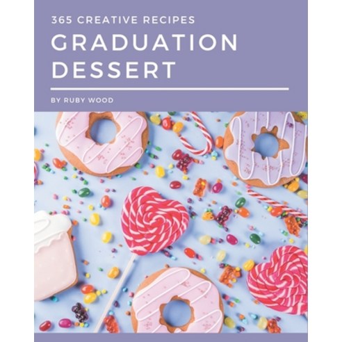 365 Creative Graduation Dessert Recipes: Keep Calm and Try Graduation Dessert Cookbook Paperback, Independently Published