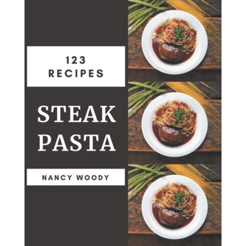 123 Steak Pasta Recipes: An One-of-a-kind Steak Pasta Cookbook Paperback, Independently Published, English, 9798574154908