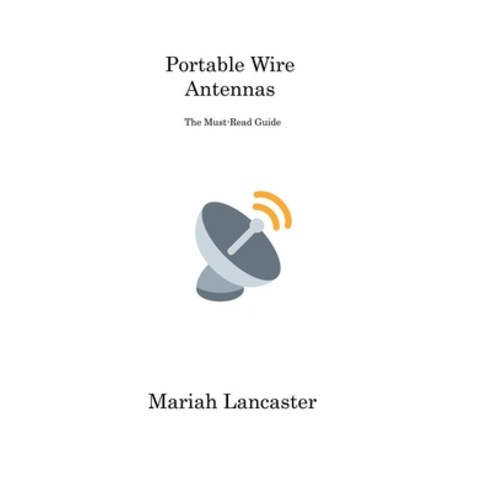 (영문도서) Portable Wire Antennas: The Must-Read Guide Paperback, Mariah Lancaster, English, 9781806311859