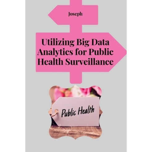 (영문도서) Utilizing Big Data Analytics for Public Health Surveillance Paperback, Publishers, English, 9781805283126