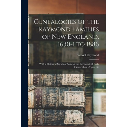 (영문도서) Genealogies of the Raymond Families of New England 1630-1 to 1886: With a Historical Sketch ... Paperback, Legare Street Press, English, 9781015447974