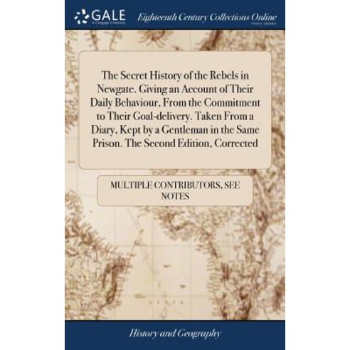 (영문도서) The Secret History of the Rebels in Newgate. Giving an Account of Their Daily Behaviour From... Hardcover, Gale Ecco, Print Editions, English, 9781385033364
